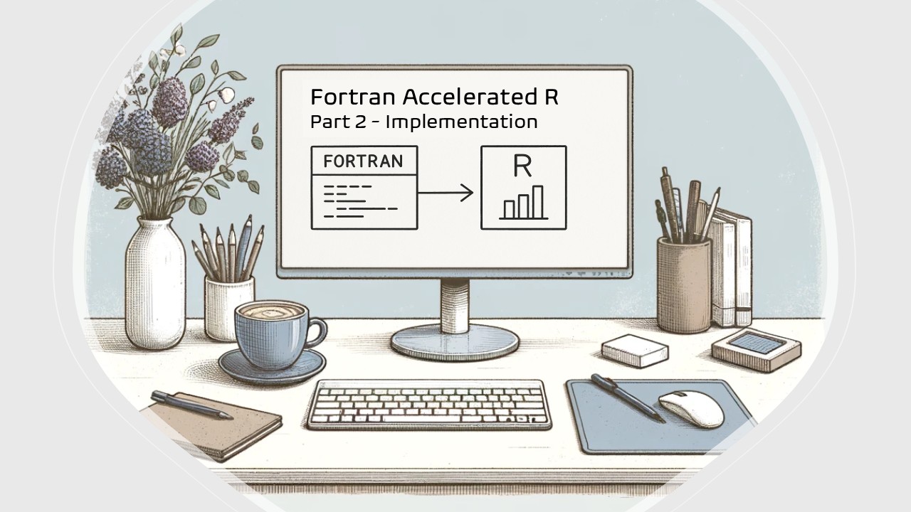 Fortran Accelerated R: Part 2 - Implementation 20250715AFRSC